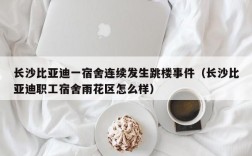 长沙比亚迪一宿舍连续发生跳楼事件（长沙比亚迪职工宿舍雨花区怎么样）