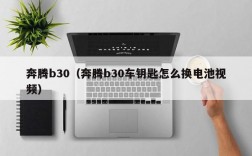 奔腾b30（奔腾b30车钥匙怎么换电池视频）