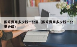 搬家费用多少钱一公里（搬家费用多少钱一公里合适）