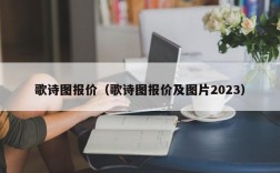 歌诗图报价（歌诗图报价及图片2023）