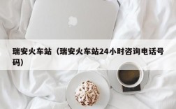 瑞安火车站（瑞安火车站24小时咨询电话号码）