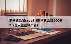 斯柯达晶锐scout（斯柯达晶锐SCOUT代言人张靓颖广告）