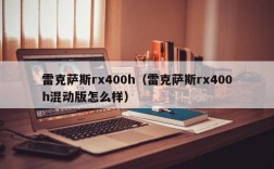 雷克萨斯rx400h（雷克萨斯rx400h混动版怎么样）