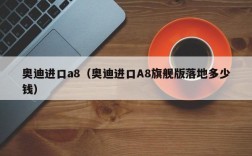 奥迪进口a8（奥迪进口A8旗舰版落地多少钱）