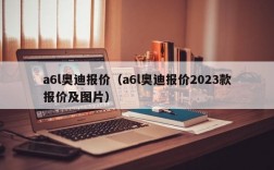 a6l奥迪报价（a6l奥迪报价2023款报价及图片）