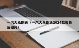 一汽大众朗逸（一汽大众朗逸2024款报价及图片）