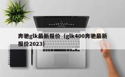 奔驰glk最新报价（glk400奔驰最新报价2023）