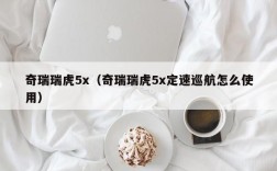 奇瑞瑞虎5x（奇瑞瑞虎5x定速巡航怎么使用）