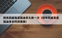 别克凯越变速箱油多久换一次（别克凯越变速箱油多长时间更换）