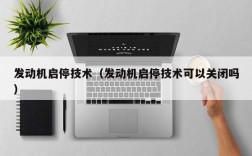 发动机启停技术（发动机启停技术可以关闭吗）