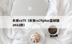 长安cs75（长安cs75plus蓝鲸版2022款）