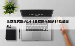 北京现代瑞纳14（北京现代瑞纳14款是国几）