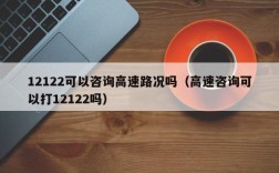 12122可以咨询高速路况吗（高速咨询可以打12122吗）