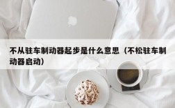 不从驻车制动器起步是什么意思（不松驻车制动器启动）