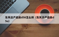 东风日产启辰d50怎么样（东风日产启辰d5o）