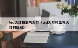 led大灯和氙气大灯（led大灯和氙气大灯的区别）