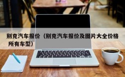 别克汽车报价（别克汽车报价及图片大全价格 所有车型）