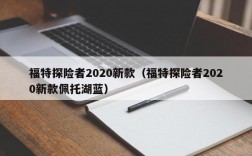 福特探险者2020新款（福特探险者2020新款佩托湖蓝）