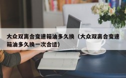 大众双离合变速箱油多久换（大众双离合变速箱油多久换一次合适）