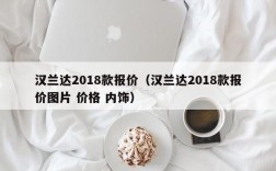 汉兰达2018款报价（汉兰达2018款报价图片 价格 内饰）