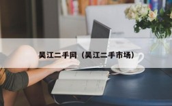 吴江二手网（吴江二手市场）