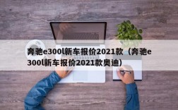 奔驰e300l新车报价2021款（奔驰e300l新车报价2021款奥迪）