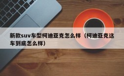 新款suv车型柯迪亚克怎么样（柯迪亚克这车到底怎么样）