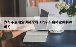 汽车不启动空调制冷吗（汽车不启动空调制冷吗?）