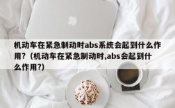 机动车在紧急制动时abs系统会起到什么作用?（机动车在紧急制动时,abs会起到什么作用?）