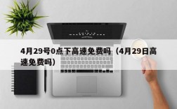 4月29号0点下高速免费吗（4月29日高速免费吗）