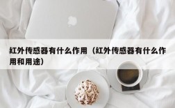 红外传感器有什么作用（红外传感器有什么作用和用途）