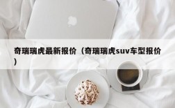 奇瑞瑞虎最新报价（奇瑞瑞虎suv车型报价）