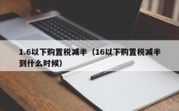 1.6以下购置税减半（16以下购置税减半到什么时候）