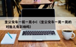 坐公交车一摇一晃小C（坐公交车一晃一晃的 对胎儿有影响吗）