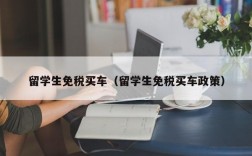 留学生免税买车（留学生免税买车政策）