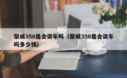 荣威350是合资车吗（荣威350是合资车吗多少钱）