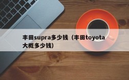 丰田supra多少钱（丰田toyota 大概多少钱）