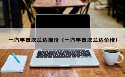 一汽丰田汉兰达报价（一汽丰田汉兰达价格）