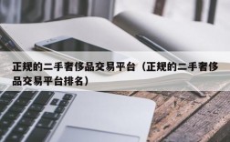 正规的二手奢侈品交易平台（正规的二手奢侈品交易平台排名）