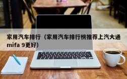 家用汽车排行（家用汽车排行榜推荐上汽大通mifa 9更好）