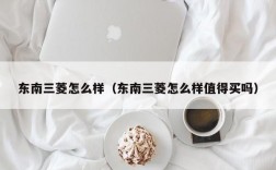 东南三菱怎么样（东南三菱怎么样值得买吗）