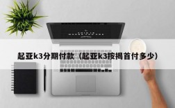 起亚k3分期付款（起亚k3按揭首付多少）