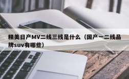 精美日产MV二线三线是什么（国产一二线品牌suv有哪些）