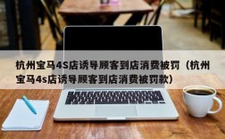 杭州宝马4S店诱导顾客到店消费被罚（杭州宝马4s店诱导顾客到店消费被罚款）