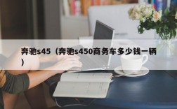 奔驰s45（奔驰s450商务车多少钱一辆）