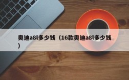 奥迪a8l多少钱（16款奥迪a8l多少钱）