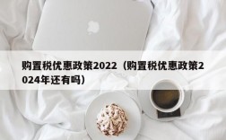 购置税优惠政策2022（购置税优惠政策2024年还有吗）