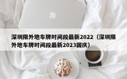 深圳限外地车牌时间段最新2022（深圳限外地车牌时间段最新2023国庆）