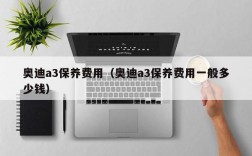 奥迪a3保养费用（奥迪a3保养费用一般多少钱）