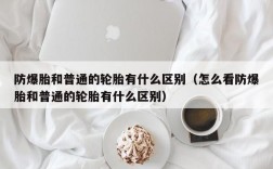 防爆胎和普通的轮胎有什么区别（怎么看防爆胎和普通的轮胎有什么区别）